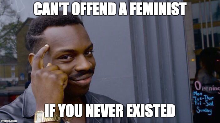 Roll Safe Think About It Meme | CAN'T OFFEND A FEMINIST; IF YOU NEVER EXISTED | image tagged in memes,roll safe think about it | made w/ Imgflip meme maker
