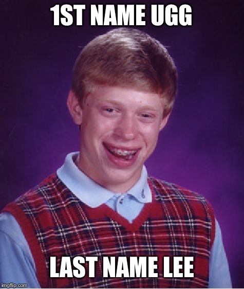 Bad Luck Brian Meme | 1ST NAME UGG LAST NAME LEE | image tagged in memes,bad luck brian | made w/ Imgflip meme maker
