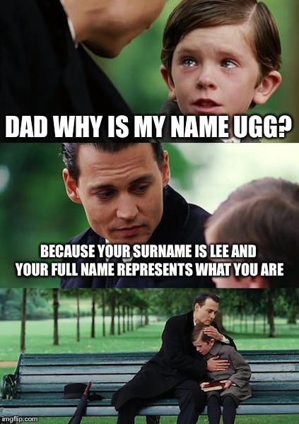 Finding Neverland Meme | DAD WHY IS MY NAME UGG? BECAUSE YOUR SURNAME IS LEE AND YOUR FULL NAME REPRESENTS WHAT YOU ARE | image tagged in memes,finding neverland,ugly,lee,roast,savage | made w/ Imgflip meme maker