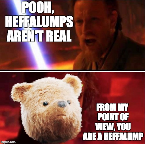 POOH, HEFFALUMPS AREN'T REAL; FROM MY POINT OF VIEW, YOU ARE A HEFFALUMP | image tagged in obi wan vs winnie the pooh | made w/ Imgflip meme maker