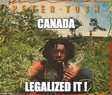 CANADA; LEGALIZED IT ! | image tagged in peter tosh canada legalized it | made w/ Imgflip meme maker