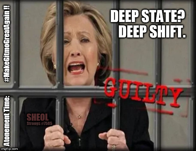 Deep State? Deep Shift... Hillary Clinton's Atonement Time: #MakeGitmoGreatAgain!! #MAGA #Sheol #Strongs7585 | SHEOL; Strongs #7585 | image tagged in hillary clinton,deep state,payback,guantanamo,hell yeah,wikileaks | made w/ Imgflip meme maker