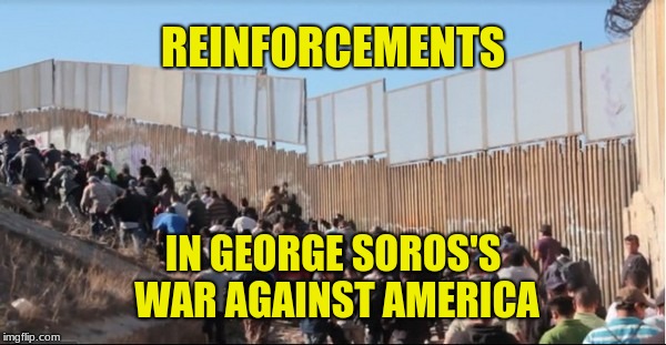 It's not altruism, it's a billionaire's cheap labor. | REINFORCEMENTS; IN GEORGE SOROS'S WAR AGAINST AMERICA | image tagged in illegal immigrants,george soros,world war 3,cheap labor,billionaire,anti american | made w/ Imgflip meme maker