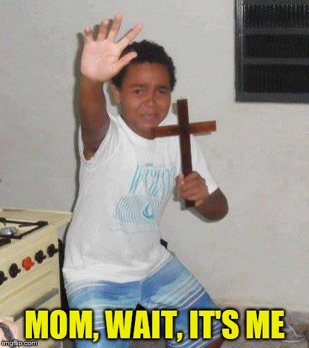 kid with cross | MOM, WAIT, IT'S ME | image tagged in kid with cross | made w/ Imgflip meme maker