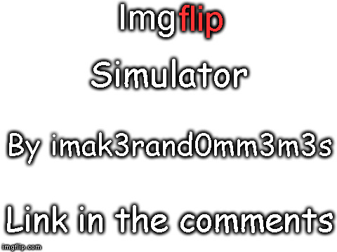 Link in the comments | flip; Img; Simulator; By imak3rand0mm3m3s; Link in the comments | image tagged in blank white template | made w/ Imgflip meme maker