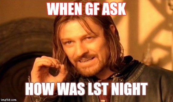 One Does Not Simply Meme | WHEN GF ASK; HOW WAS LST NIGHT | image tagged in memes,one does not simply | made w/ Imgflip meme maker