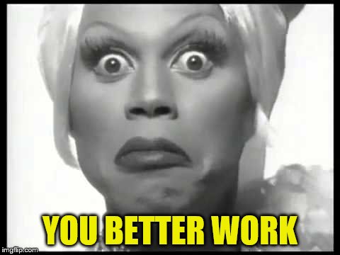 YOU BETTER WORK | made w/ Imgflip meme maker