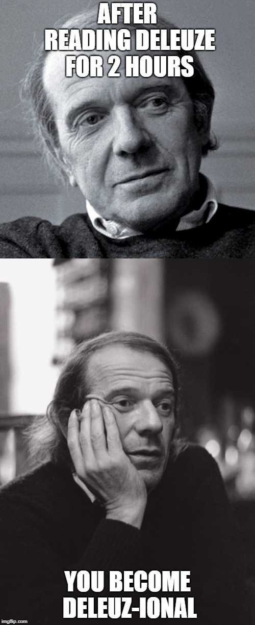 Deleuze memes | AFTER READING DELEUZE FOR 2 HOURS; YOU BECOME DELEUZ-IONAL | image tagged in deleuze,capitalism and schizophrenia,rhizome,anti-oedipus,desiring-machine,lacan and psychoanalysis | made w/ Imgflip meme maker