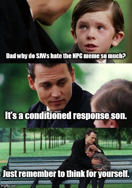 Finding Neverland | Dad why do SJWs hate the NPC meme so much? It's a conditioned response son. Just remember to think for yourself. | image tagged in memes,finding neverland | made w/ Imgflip meme maker