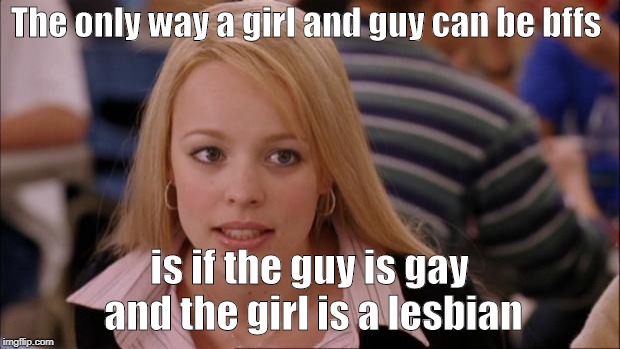 Its Not Going To Happen | The only way a girl and guy can be bffs; is if the guy is gay and the girl is a lesbian | image tagged in memes,its not going to happen,girl,boy,bffs | made w/ Imgflip meme maker