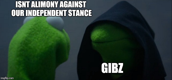 Evil Kermit Meme | ISNT ALIMONY AGAINST OUR INDEPENDENT STANCE GIBZ | image tagged in memes,evil kermit | made w/ Imgflip meme maker