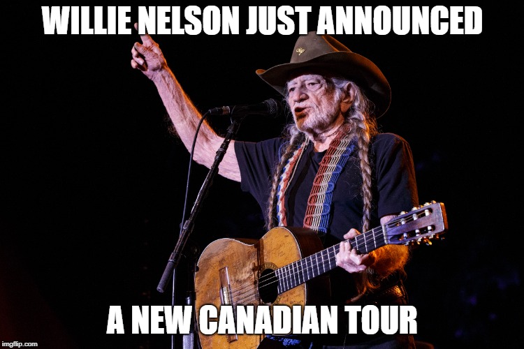 What a Coincidence! | WILLIE NELSON JUST ANNOUNCED; A NEW CANADIAN TOUR | image tagged in legalize weed,willie nelson,canadian politics,weed,cannabis | made w/ Imgflip meme maker