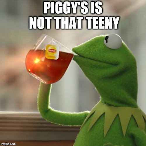 But That's None Of My Business Meme | PIGGY'S IS NOT THAT TEENY | image tagged in memes,but thats none of my business,kermit the frog | made w/ Imgflip meme maker