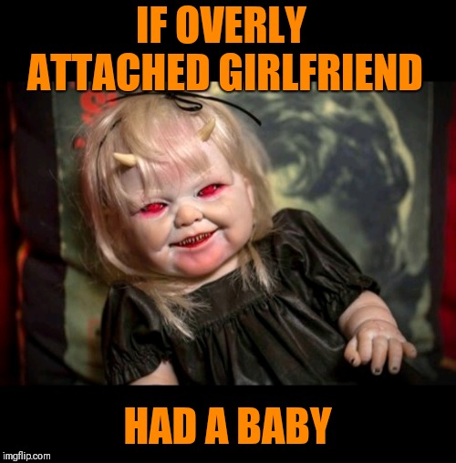 We know that the father was also creepy... | IF OVERLY ATTACHED GIRLFRIEND; HAD A BABY | image tagged in memes,funny,overly attached girlfriend,zombie overly attached girlfriend,halloween,spooktober | made w/ Imgflip meme maker