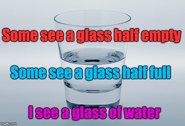 Perception is Reality | Some see a glass half empty; Some see a glass half full; I see a glass of water | image tagged in optimism pessimism reality | made w/ Imgflip meme maker