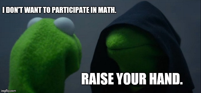 Evil Kermit | I DON'T WANT TO PARTICIPATE IN MATH. RAISE YOUR HAND. | image tagged in memes,evil kermit | made w/ Imgflip meme maker