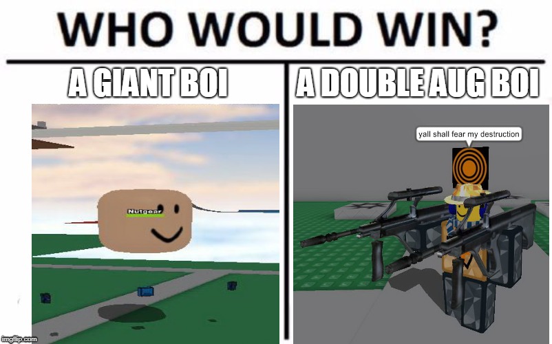 dis is getting weirder. | A GIANT BOI; A DOUBLE AUG BOI | image tagged in memes,who would win | made w/ Imgflip meme maker