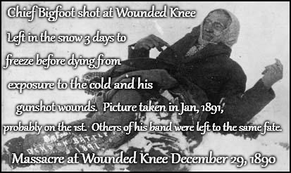 Massacre At Wounded Knee Chief Spotted Elk (Bigfoot) Frozen In The Snow (I shake when I see this with anger) | Chief Bigfoot shot at Wounded Knee; Left in the snow 3 days to; freeze before dying from; exposure to the cold and his; gunshot wounds.  Picture taken in Jan, 1891, probably on the 1st.  Others of his band were left to the same fate. Massacre at Wounded Knee December 29, 1890 | image tagged in native american,native americans,indians,indian chief,indian chiefs,tribe | made w/ Imgflip meme maker