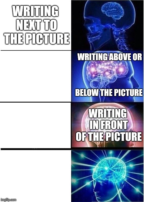 Expanding Brain | WRITING NEXT TO THE PICTURE; WRITING ABOVE OR; BELOW THE PICTURE; WRITING IN FRONT OF THE PICTURE | image tagged in memes,expanding brain | made w/ Imgflip meme maker