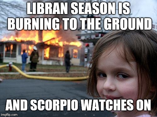 Burn baby Burn | LIBRAN SEASON IS BURNING TO THE GROUND; AND SCORPIO WATCHES ON | image tagged in memes,disaster girl,scorpion,zodiac,fire,funny memes | made w/ Imgflip meme maker