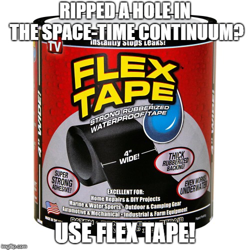 Flex tape | RIPPED A HOLE IN THE SPACE-TIME CONTINUUM? USE FLEX TAPE! | image tagged in flex tape | made w/ Imgflip meme maker