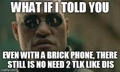 Matrix Morpheus Meme | WHAT IF I TOLD YOU EVEN WITH A BRICK PHONE, THERE STILL IS NO NEED 2 TLK LIKE DIS | image tagged in memes,matrix morpheus | made w/ Imgflip meme maker