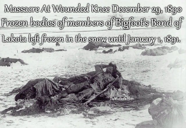Massacre At Wounded Knee Frozen Members Of Chief Spotted Elk (Bigfoot)'s Band Of Lakota Tribe January 1891 | Massacre At Wounded Knee December 29, 1890; Frozen bodies of members of Bigfoot's Band of; Lakota left frozen in the snow until January 1, 1891. | image tagged in native american,native americans,indians,indian chief,indian chiefs,tribe | made w/ Imgflip meme maker