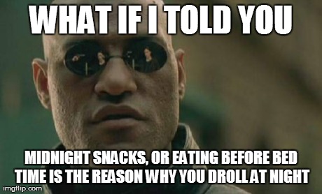 Matrix Morpheus Meme | WHAT IF I TOLD YOU MIDNIGHT SNACKS, OR EATING BEFORE BED TIME IS THE REASON WHY YOU DROLL AT NIGHT | image tagged in memes,matrix morpheus | made w/ Imgflip meme maker