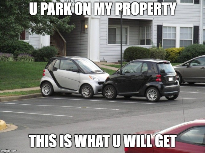 parking revenge |  U PARK ON MY PROPERTY; THIS IS WHAT U WILL GET | image tagged in parking revenge | made w/ Imgflip meme maker