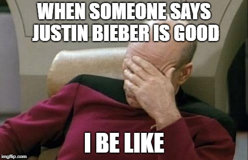 Captain Picard Facepalm |  WHEN SOMEONE SAYS JUSTIN BIEBER IS GOOD; I BE LIKE | image tagged in memes,captain picard facepalm | made w/ Imgflip meme maker