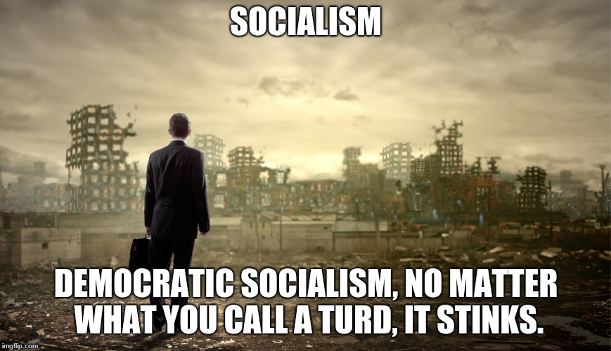 democratic socialism is a turd and sticks | SOCIALISM; DEMOCRATIC SOCIALISM, NO MATTER WHAT YOU CALL A TURD, IT STINKS. | image tagged in destruction,democratic socialism | made w/ Imgflip meme maker