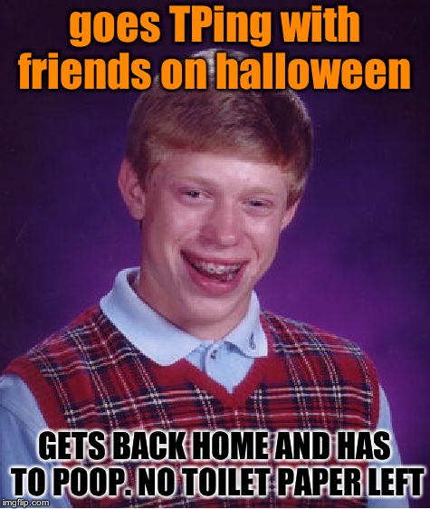 you need to leave at least a few rolls at home  | goes TPing with friends on halloween; GETS BACK HOME AND HAS TO POOP. NO TOILET PAPER LEFT | image tagged in memes,bad luck brian | made w/ Imgflip meme maker