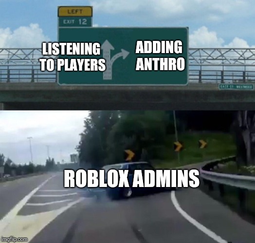 Left Exit 12 Off Ramp Meme | LISTENING TO PLAYERS; ADDING ANTHRO; ROBLOX ADMINS | image tagged in memes,left exit 12 off ramp | made w/ Imgflip meme maker