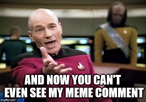 Picard Wtf Meme | AND NOW YOU CAN'T EVEN SEE MY MEME COMMENT | image tagged in memes,picard wtf | made w/ Imgflip meme maker