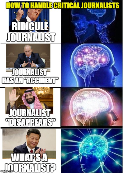 And so much for freedom of the press | HOW TO HANDLE CRITICAL JOURNALISTS; RIDICULE JOURNALIST; JOURNALIST HAS AN "ACCIDENT"; JOURNALIST "DISAPPEARS"; WHAT'S A JOURNALIST? | image tagged in memes,expanding brain,freedom of the press,journalists,politics | made w/ Imgflip meme maker
