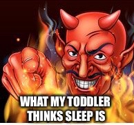 Sleep is the devil | WHAT MY TODDLER THINKS SLEEP IS | image tagged in toddler,no sleep | made w/ Imgflip meme maker
