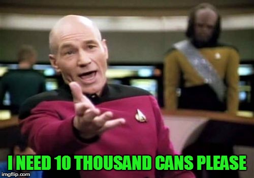 Picard Wtf Meme | I NEED 10 THOUSAND CANS PLEASE | image tagged in memes,picard wtf | made w/ Imgflip meme maker