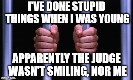 Prison Bars | I'VE DONE STUPID THINGS WHEN I WAS YOUNG APPARENTLY THE JUDGE WASN'T SMILING, NOR ME | image tagged in prison bars | made w/ Imgflip meme maker