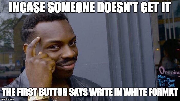 Roll Safe Think About It Meme | INCASE SOMEONE DOESN'T GET IT THE FIRST BUTTON SAYS WRITE IN WHITE FORMAT | image tagged in memes,roll safe think about it | made w/ Imgflip meme maker