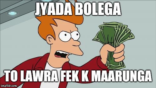 Shut Up And Take My Money Fry Meme | JYADA BOLEGA; TO LAWRA FEK K MAARUNGA | image tagged in memes,shut up and take my money fry | made w/ Imgflip meme maker