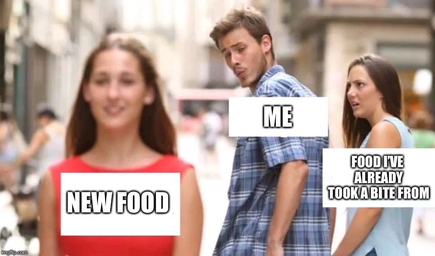 Distracted boyfriend | ME; FOOD I’VE ALREADY TOOK A BITE FROM; NEW FOOD | image tagged in distracted boyfriend | made w/ Imgflip meme maker