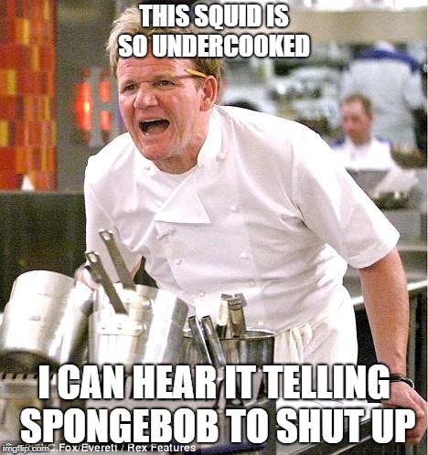 Chef Gordon Ramsay Meme | THIS SQUID IS SO UNDERCOOKED; I CAN HEAR IT TELLING SPONGEBOB TO SHUT UP | image tagged in memes,chef gordon ramsay,spongebob | made w/ Imgflip meme maker