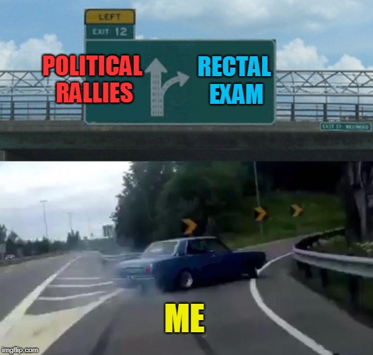 Left Exit 12 Off Ramp Meme | POLITICAL RALLIES; RECTAL EXAM; ME | image tagged in memes,left exit 12 off ramp | made w/ Imgflip meme maker