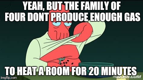 Zoidberg  | YEAH, BUT THE FAMILY OF FOUR DONT PRODUCE ENOUGH GAS TO HEAT A ROOM FOR 20 MINUTES | image tagged in zoidberg | made w/ Imgflip meme maker