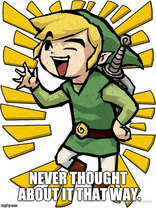 Link laughing | NEVER THOUGHT ABOUT IT THAT WAY. | image tagged in link laughing | made w/ Imgflip meme maker