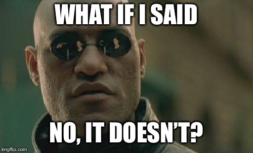 Matrix Morpheus Meme | WHAT IF I SAID NO, IT DOESN’T? | image tagged in memes,matrix morpheus | made w/ Imgflip meme maker