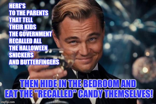 If I Can Give You Life You Can Give Me The Halloween Snickers. | HERE'S TO THE PARENTS THAT TELL THEIR KIDS THE GOVERNMENT RECALLED ALL THE HALLOWEEN SNICKERS AND BUTTERFINGERS; THEN HIDE IN THE BEDROOM AND EAT THE "RECALLED" CANDY THEMSELVES! | image tagged in memes,leonardo dicaprio cheers,meme,i love halloween,halloween is coming,happy halloween | made w/ Imgflip meme maker