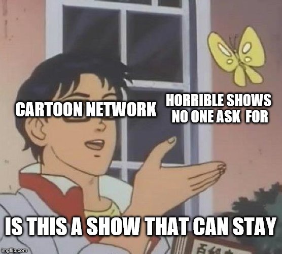 Is This A Pigeon | CARTOON NETWORK; HORRIBLE SHOWS NO ONE ASK  FOR; IS THIS A SHOW THAT CAN STAY | image tagged in memes,is this a pigeon | made w/ Imgflip meme maker