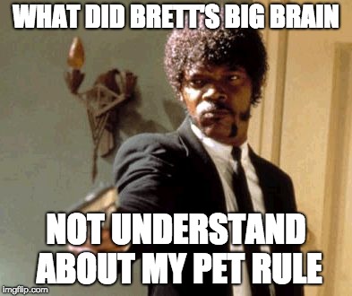Say That Again I Dare You Meme | WHAT DID BRETT'S BIG BRAIN; NOT UNDERSTAND ABOUT MY PET RULE | image tagged in memes,say that again i dare you | made w/ Imgflip meme maker