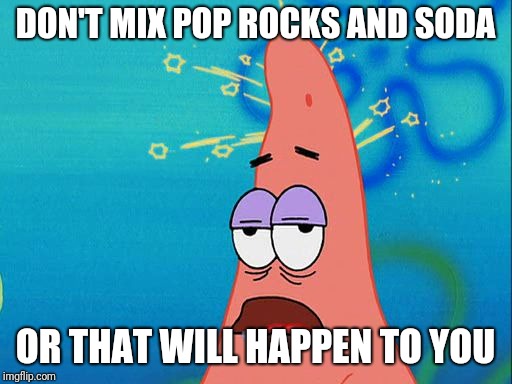 Dumb Patrick Star | DON'T MIX POP ROCKS AND SODA; OR THAT WILL HAPPEN TO YOU | image tagged in dumb patrick star,pop rocks,soda,memes | made w/ Imgflip meme maker